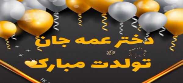عکس تولدت مبارک دختر عمه جان